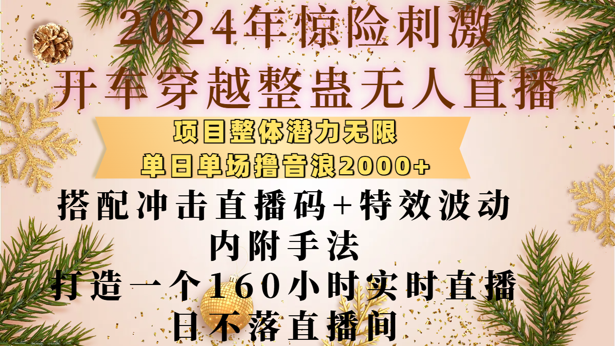 2024年惊险刺激开车穿越整蛊无人直播,项目整体也是潜力无限,单日单场撸音浪2000+,搭配冲击直播码+特效波动的内附手法,打造一个160小时实时直播日不落直播间