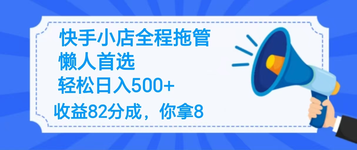 2025最新快手小店全程拖管，你只要提供帐号，收益82分成，你拿8单日变现500+ ！