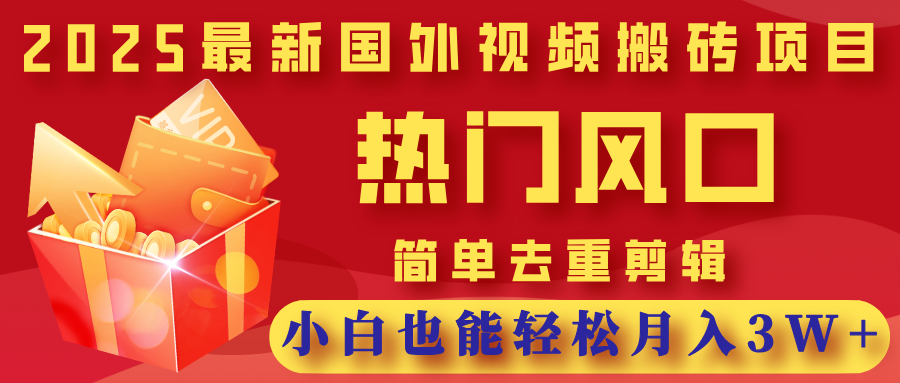 2025最新国外视频搬砖项目，热门风口，简单去重剪辑，小白也能轻松月入3W+
