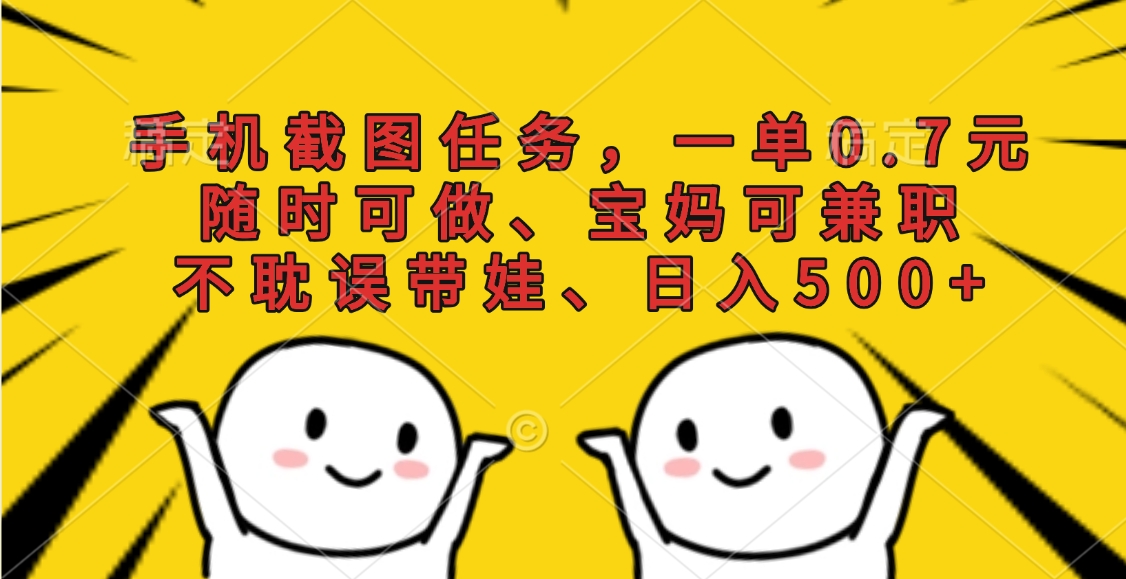 手机截图任务，一单0.7元，随时可做、宝妈可兼职，不耽误带娃、日入500+