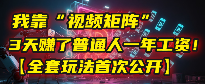 我靠“视频矩阵”，3天赚了普通人一年工资！【全套玩法首次公开】