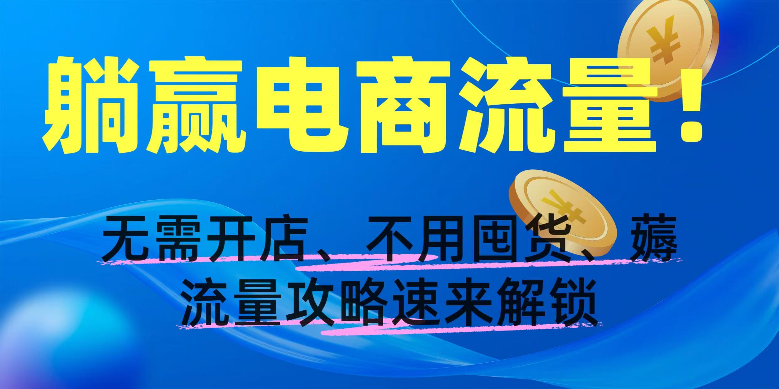 躺赢电商流量！无需开店、不用囤货，薅流量攻略速来解锁