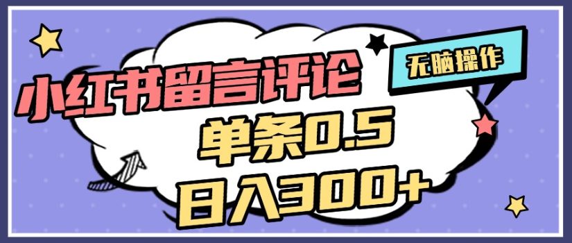 2025年最新小红书评论单条0.5元，日入300＋，无上限，详细操作流程