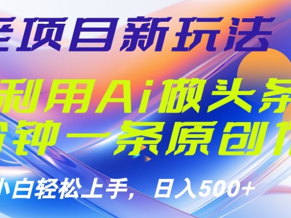 老项目新玩法，利用AI做头条掘金，1分钟一篇原创文章