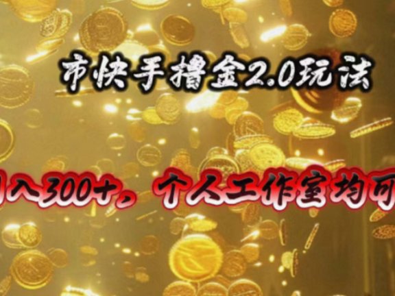 快手掘金2.0玩法，日入300+，个人工作室均可操作