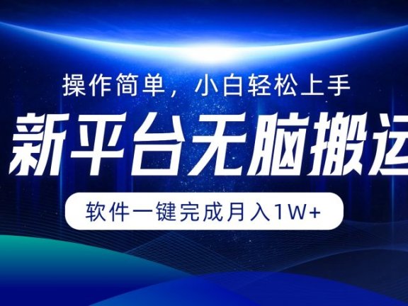 新平台无脑搬运月入1W+软件一键完成，简单无脑小白也能轻松上手