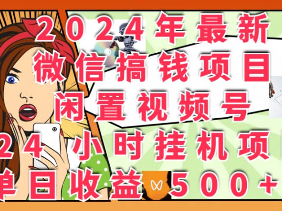 2024年最新微信搞钱项目，闲置视频号 24 小时挂机项目：单日收益 500+！