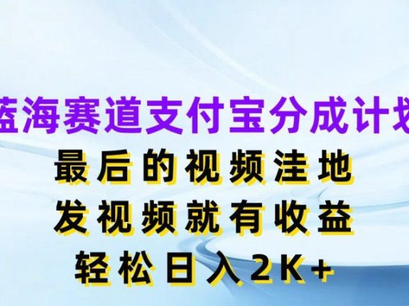 蓝海赛道支付宝分成计划，最后的视频洼地，发视频就有收益，轻松日入2K+