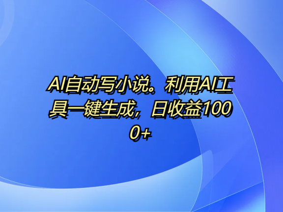 AI自动写小说。利用AI工具一键生成，日收益1000+
