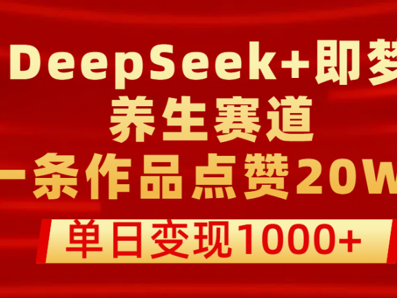 用DeepSeek+即梦做养生赛道，一条作品点赞20W+，单日变现1000+