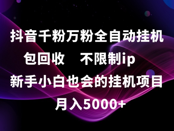 抖音千粉万粉全自动挂机，包回收，不限制ip，新手小白也会的批量挂机，月入5000+