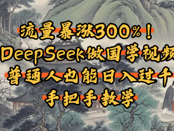 流量暴涨300%！用DeepSeek做国学视频，普通人也能日入过千