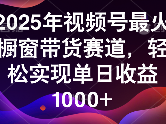 2025年视频号最火橱窗带货赛道，轻松实现单日收益1000+