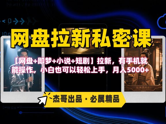 《网盘拉新私密课》第三期躺赚玩法，【网盘+即梦+小说+短剧】拉新，有手机就能操作，小白也可以轻松上手，月入5000+