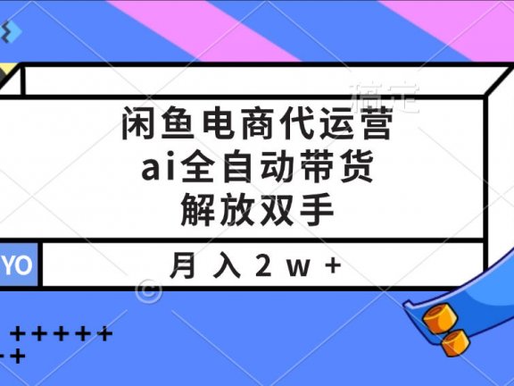 闲鱼电商代运营，ai全自动带货，解放双手，月入2w+
