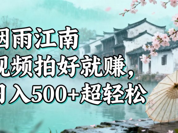 零门槛搞钱！烟雨江南视频拍好就赚，日入 500 + 超轻松