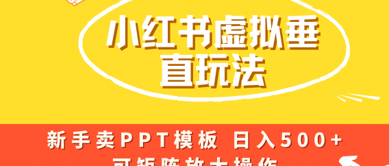 小红书卖PPT模板日入500+，全新虚拟项目垂直玩法，可矩阵放大盈利！