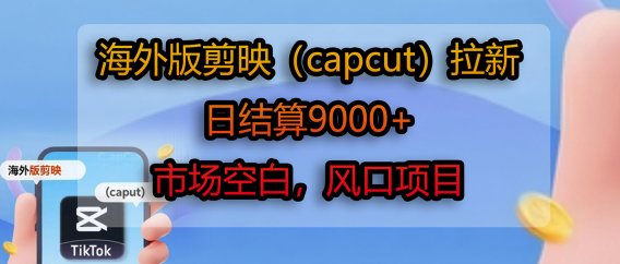海外版剪映（capcut）拉新，日结算9000+，市场空白，风口项目