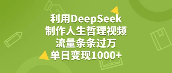 利用DeepSeek生成人生哲理视频，流量条条过万，单日变现1000+