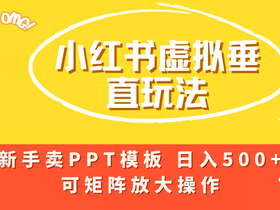 小红书卖PPT模板日入500+，全新虚拟项目垂直玩法，可矩阵放大盈利！