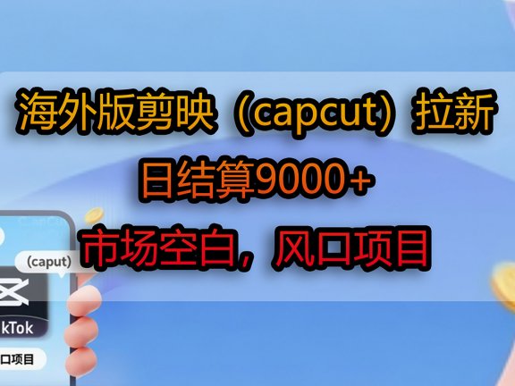 海外版剪映（capcut）拉新，日结算9000+，市场空白，风口项目