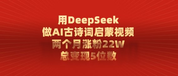 用DeepSeek做AI古诗词启蒙视频，两个月涨粉22W，总变现5位数