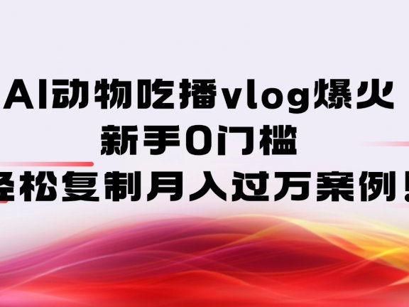 AI动物吃播vlog爆火：新手0门槛，轻松复制月入过万案例！