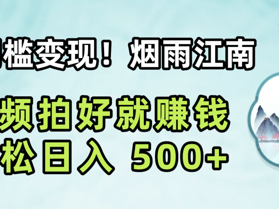 零门槛变现！烟雨江南视频拍好就赚钱，轻松日入 500+
